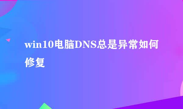 win10电脑DNS总是异常如何修复