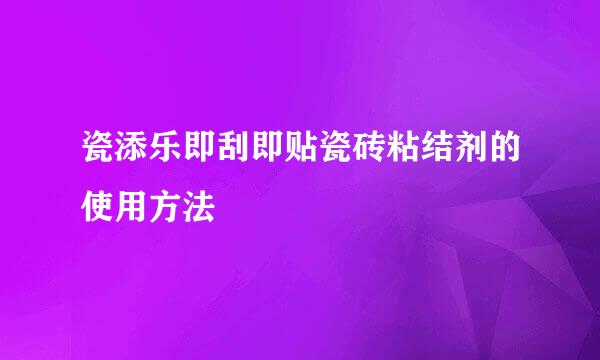 瓷添乐即刮即贴瓷砖粘结剂的使用方法