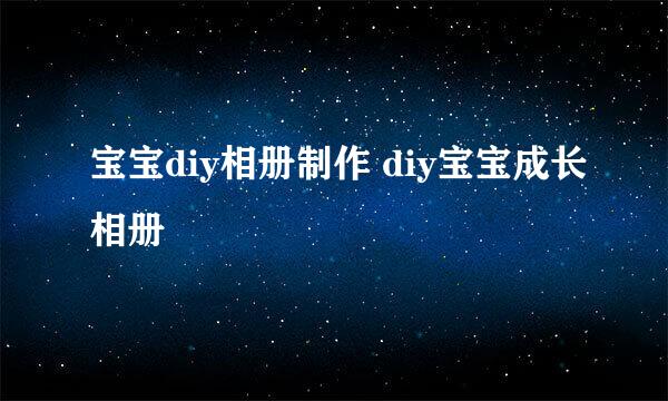 宝宝diy相册制作 diy宝宝成长相册