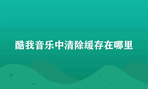 酷我音乐中清除缓存在哪里