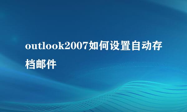 outlook2007如何设置自动存档邮件