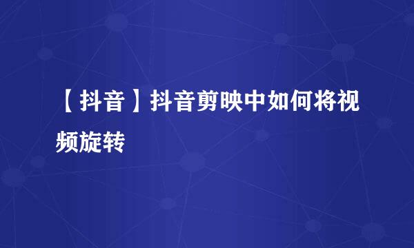【抖音】抖音剪映中如何将视频旋转