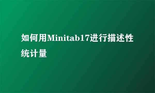 如何用Minitab17进行描述性统计量