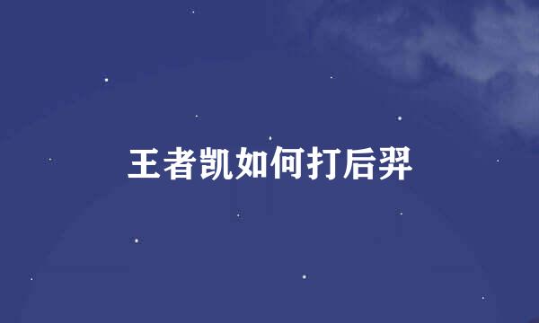 王者凯如何打后羿