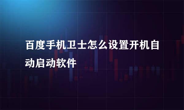 百度手机卫士怎么设置开机自动启动软件