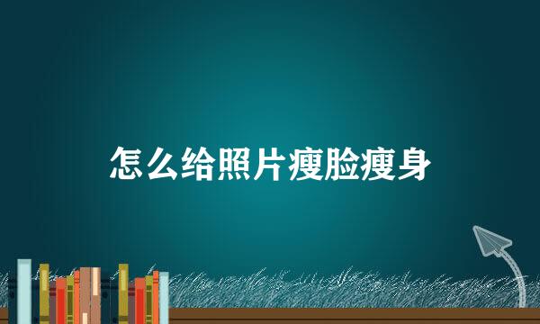 怎么给照片瘦脸瘦身