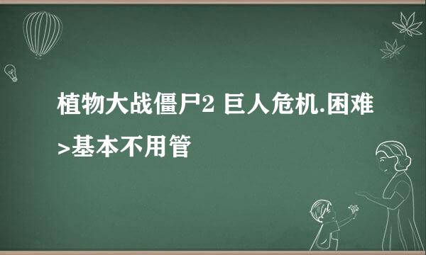 植物大战僵尸2 巨人危机.困难>基本不用管