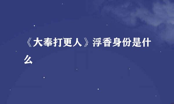 《大奉打更人》浮香身份是什么