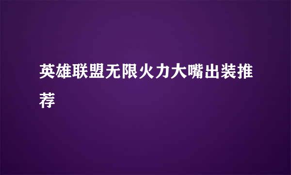 英雄联盟无限火力大嘴出装推荐