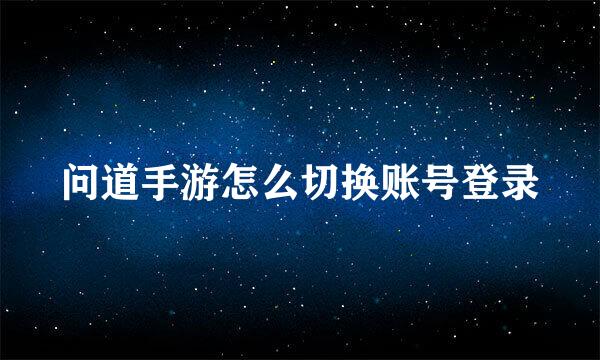 问道手游怎么切换账号登录
