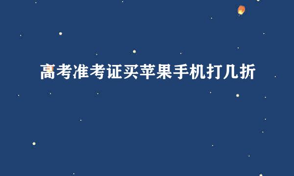 高考准考证买苹果手机打几折