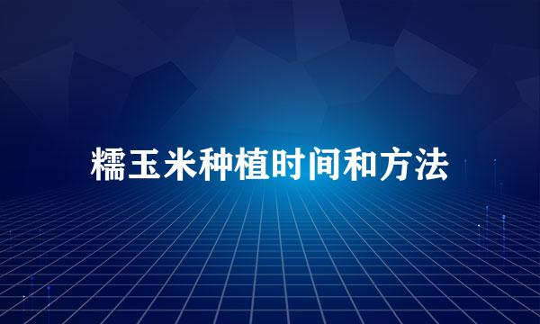 糯玉米种植时间和方法