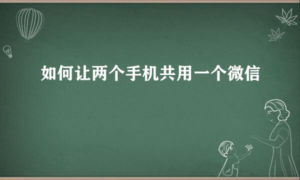 如何让两个手机共用一个微信