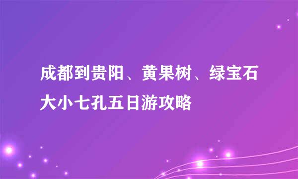 成都到贵阳、黄果树、绿宝石大小七孔五日游攻略