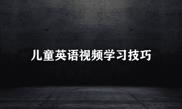 儿童英语视频学习技巧