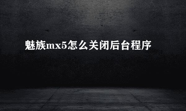 魅族mx5怎么关闭后台程序