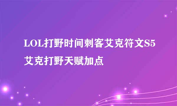 LOL打野时间刺客艾克符文S5艾克打野天赋加点