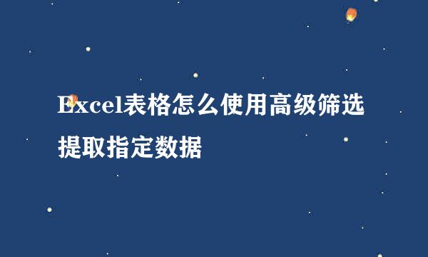 Excel表格怎么使用高级筛选提取指定数据
