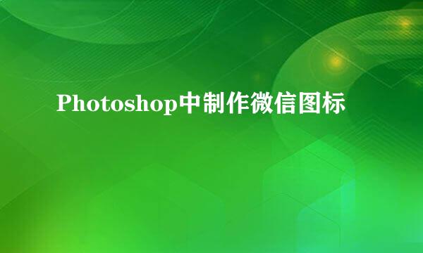 Photoshop中制作微信图标
