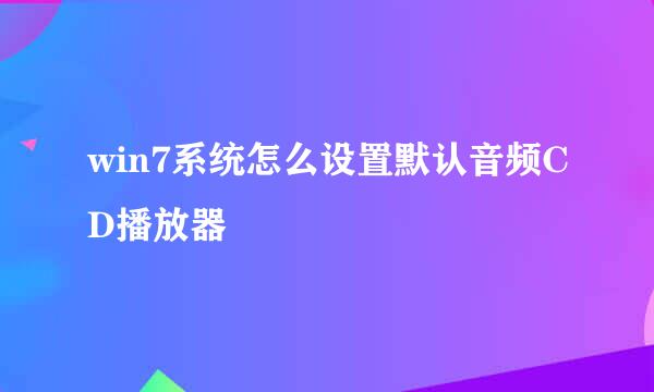 win7系统怎么设置默认音频CD播放器