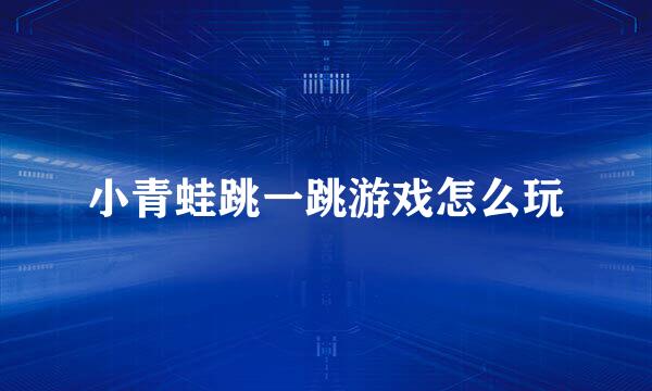 小青蛙跳一跳游戏怎么玩