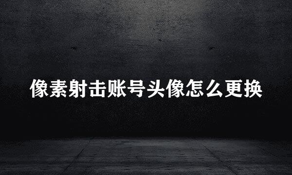 像素射击账号头像怎么更换
