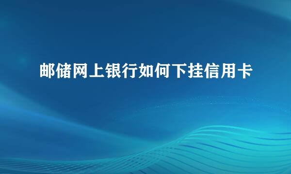 邮储网上银行如何下挂信用卡