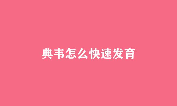 典韦怎么快速发育