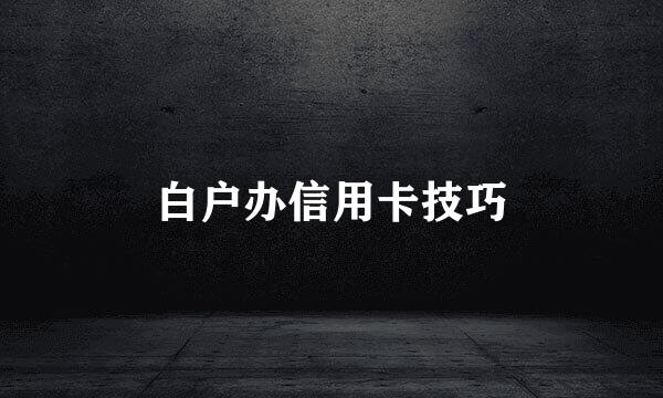白户办信用卡技巧