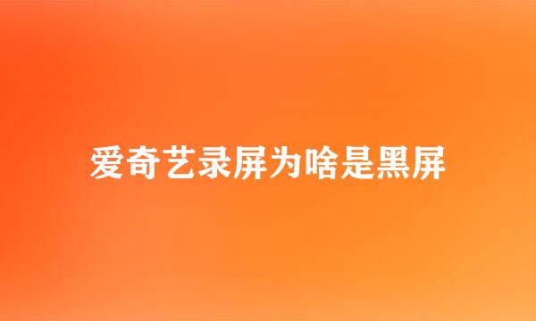爱奇艺录屏为啥是黑屏