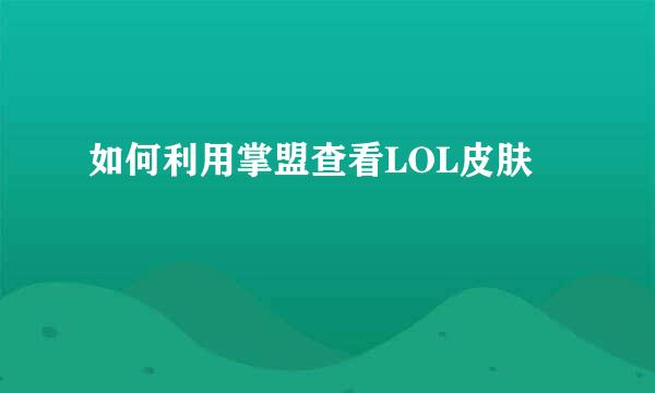 如何利用掌盟查看LOL皮肤