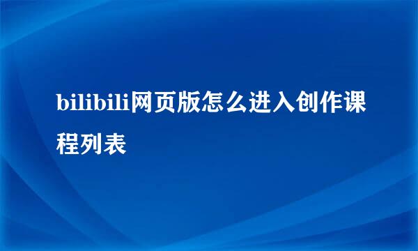 bilibili网页版怎么进入创作课程列表