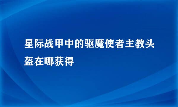 星际战甲中的驱魔使者主教头盔在哪获得