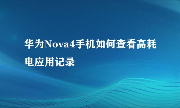 华为Nova4手机如何查看高耗电应用记录