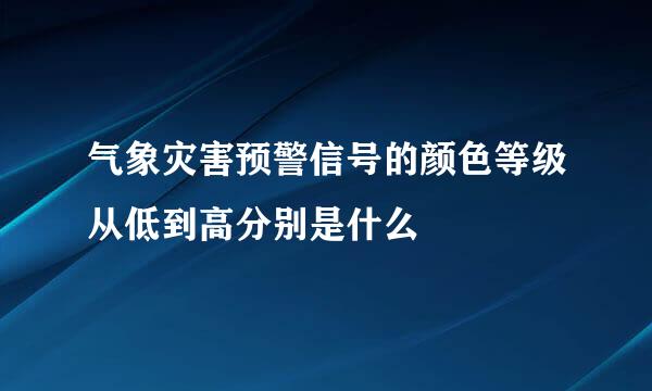 气象灾害预警信号的颜色等级从低到高分别是什么