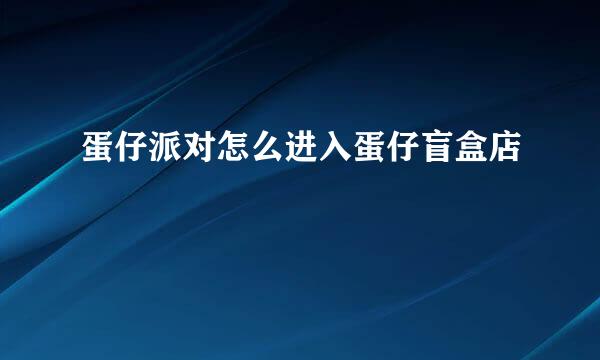 蛋仔派对怎么进入蛋仔盲盒店