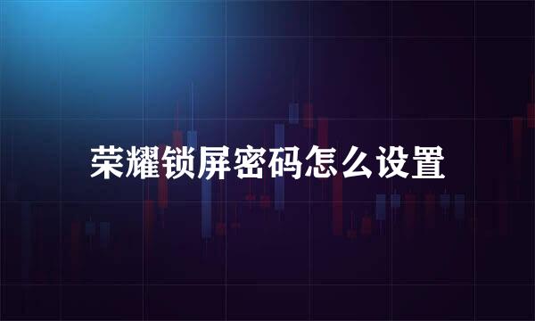 荣耀锁屏密码怎么设置