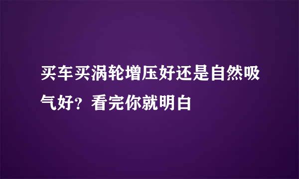 买车买涡轮增压好还是自然吸气好？看完你就明白