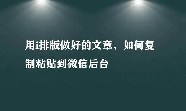 用i排版做好的文章，如何复制粘贴到微信后台