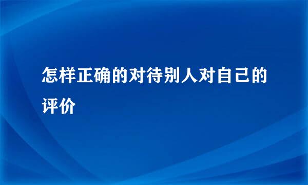 怎样正确的对待别人对自己的评价