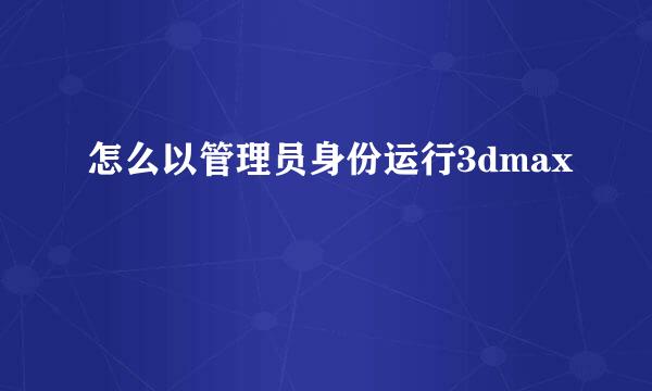 怎么以管理员身份运行3dmax