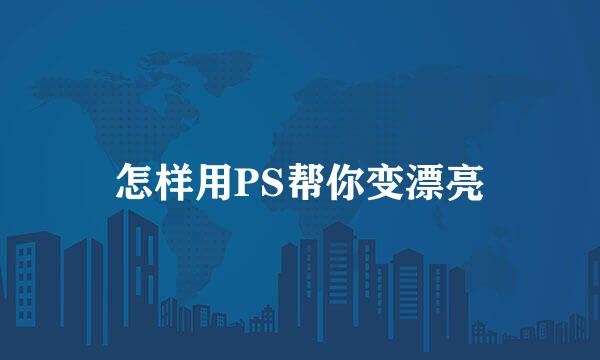 怎样用PS帮你变漂亮