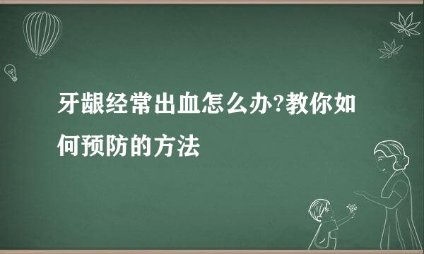 牙龈经常出血怎么办?教你如何预防的方法