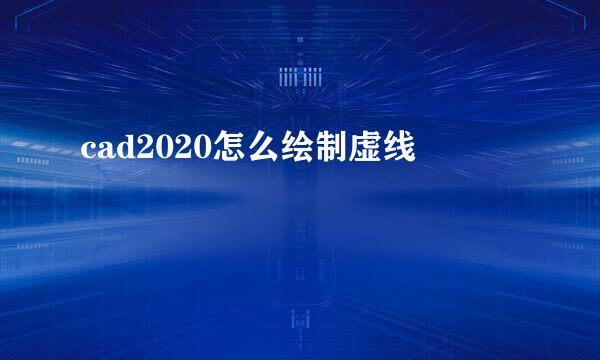 cad2020怎么绘制虚线