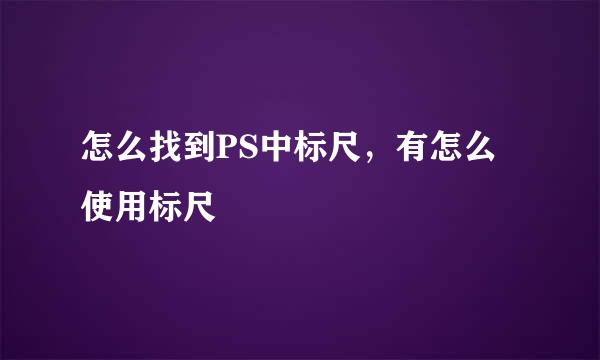 怎么找到PS中标尺，有怎么使用标尺