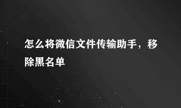 怎么将微信文件传输助手，移除黑名单