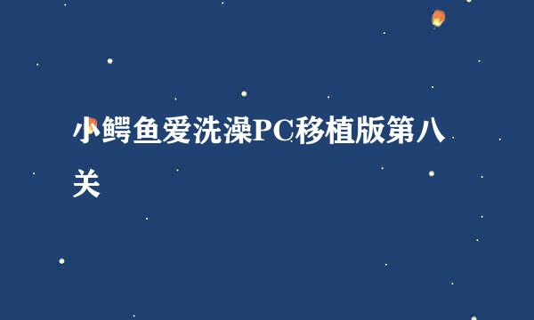 小鳄鱼爱洗澡PC移植版第八关