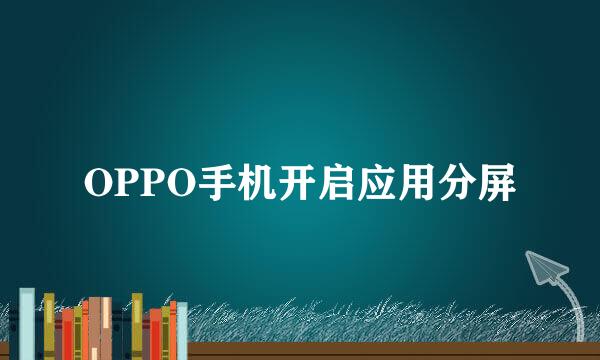 OPPO手机开启应用分屏