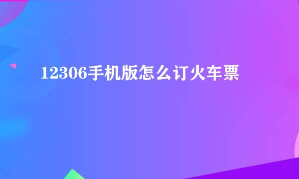 12306手机版怎么订火车票