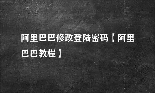 阿里巴巴修改登陆密码【阿里巴巴教程】